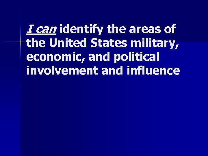 I can identify the areas of the United States military, economic, and political involvement