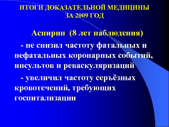 ИТОГИ ДОКАЗАТЕЛЬНОЙ МЕДИЦИНЫ ЗА 2009 ГОД Аспирин (8 лет наблюдения) - не снизил частоту