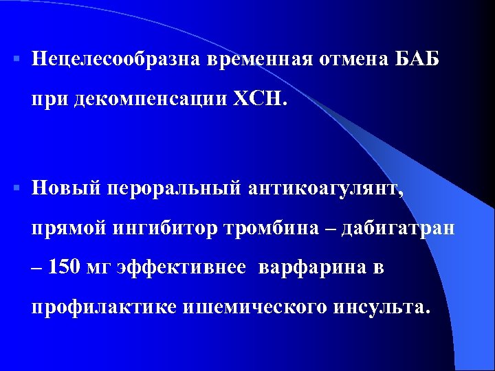 § Нецелесообразна временная отмена БАБ при декомпенсации ХСН. § Новый пероральный антикоагулянт, прямой ингибитор