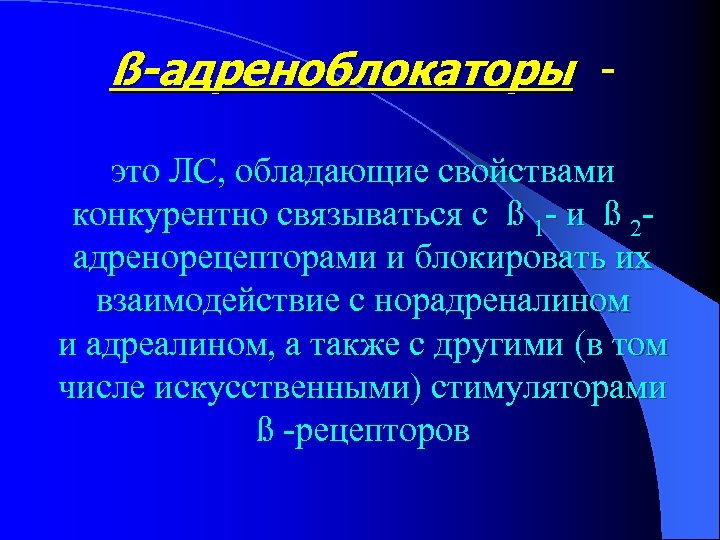 ß-адреноблокаторы - это ЛС, обладающие свойствами конкурентно связываться с ß 1 - и ß