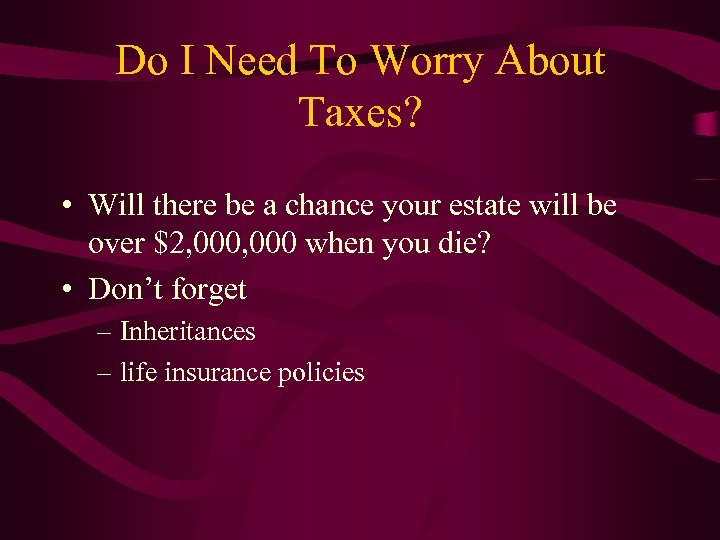 Do I Need To Worry About Taxes? • Will there be a chance your