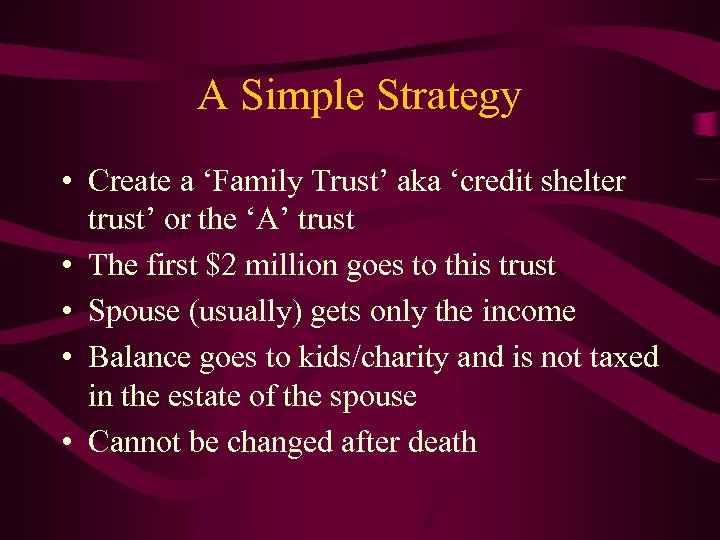 A Simple Strategy • Create a ‘Family Trust’ aka ‘credit shelter trust’ or the