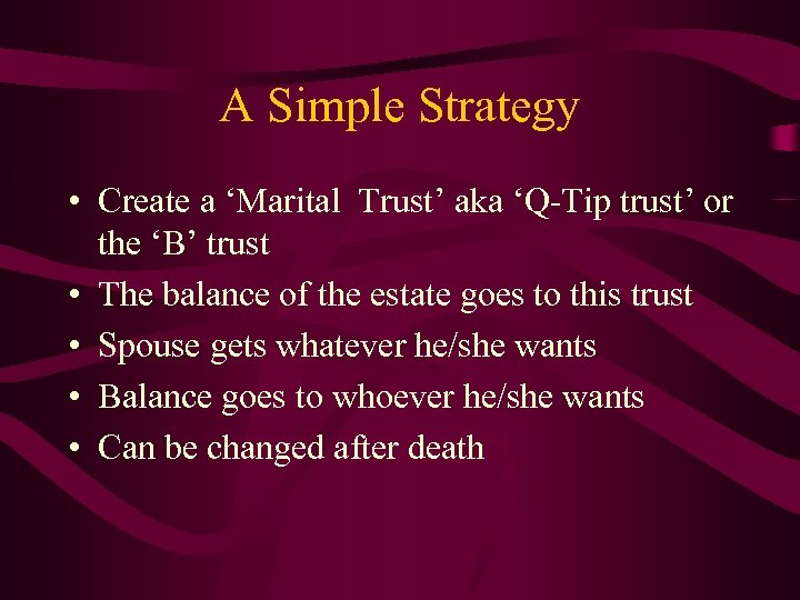 A Simple Strategy • Create a ‘Marital Trust’ aka ‘Q-Tip trust’ or the ‘B’