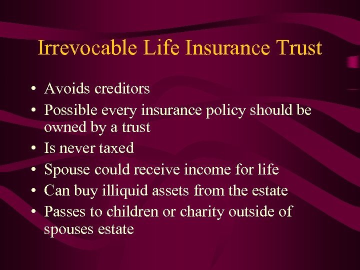 Irrevocable Life Insurance Trust • Avoids creditors • Possible every insurance policy should be