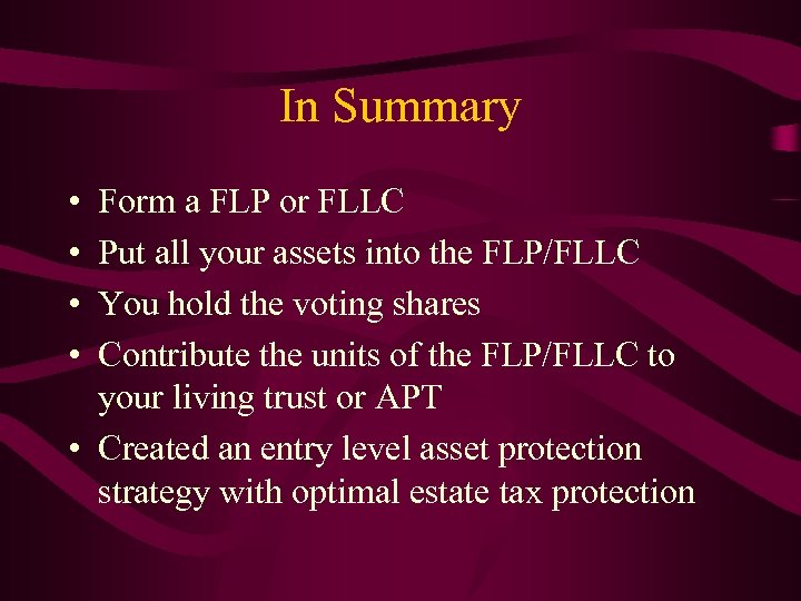 In Summary • • Form a FLP or FLLC Put all your assets into