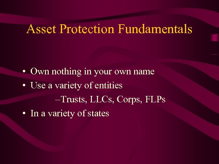 Asset Protection Fundamentals • Own nothing in your own name • Use a variety