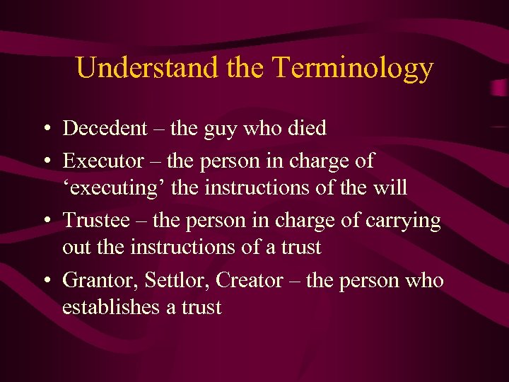 Understand the Terminology • Decedent – the guy who died • Executor – the