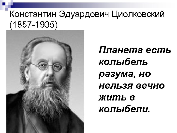 Константин Эдуардович Циолковский (1857 -1935) Планета есть колыбель разума, но нельзя вечно жить в