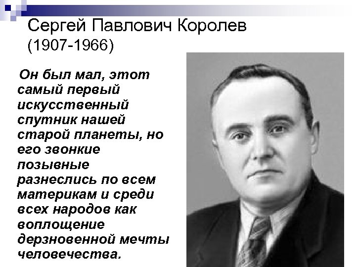 Сергей Павлович Королев (1907 -1966) Он был мал, этот самый первый искусственный спутник нашей