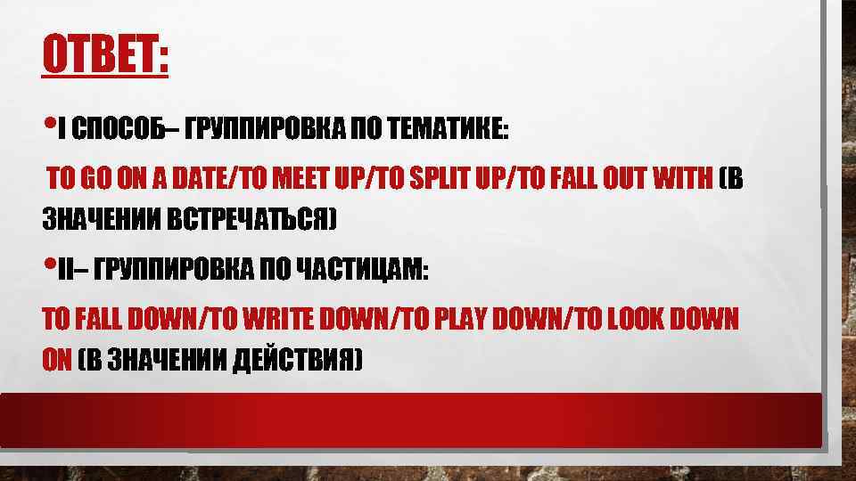 ОТВЕТ: • I СПОСОБ– ГРУППИРОВКА ПО ТЕМАТИКЕ: TO GO ON A DATE/TO MEET UP/TO