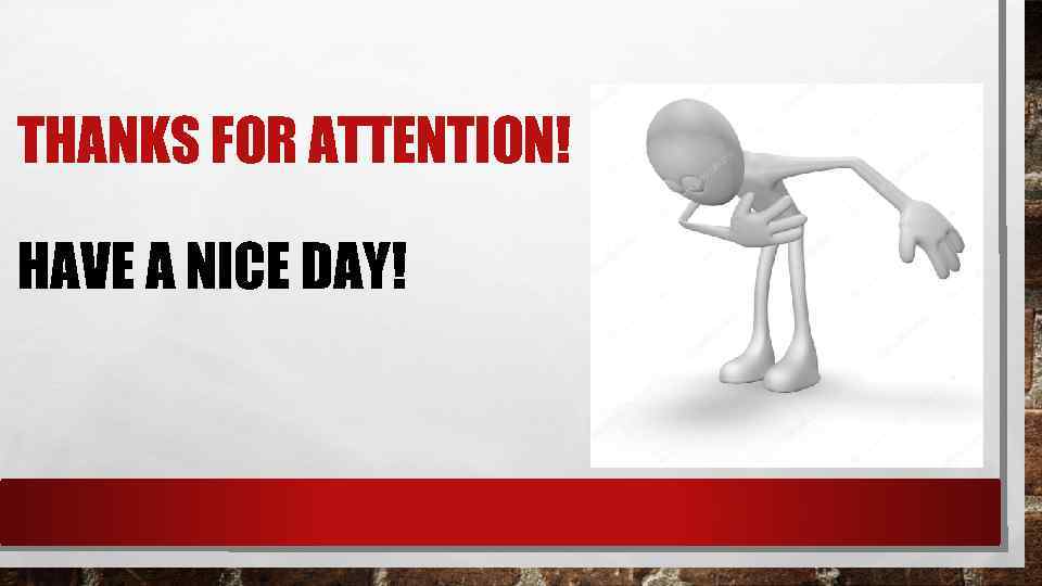 THANKS FOR ATTENTION! HAVE A NICE DAY! 