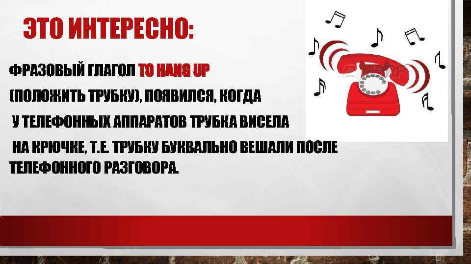 ЭТО ИНТЕРЕСНО: ФРАЗОВЫЙ ГЛАГОЛ TO HANG UP (ПОЛОЖИТЬ ТРУБКУ), ПОЯВИЛСЯ, КОГДА У ТЕЛЕФОННЫХ АППАРАТОВ