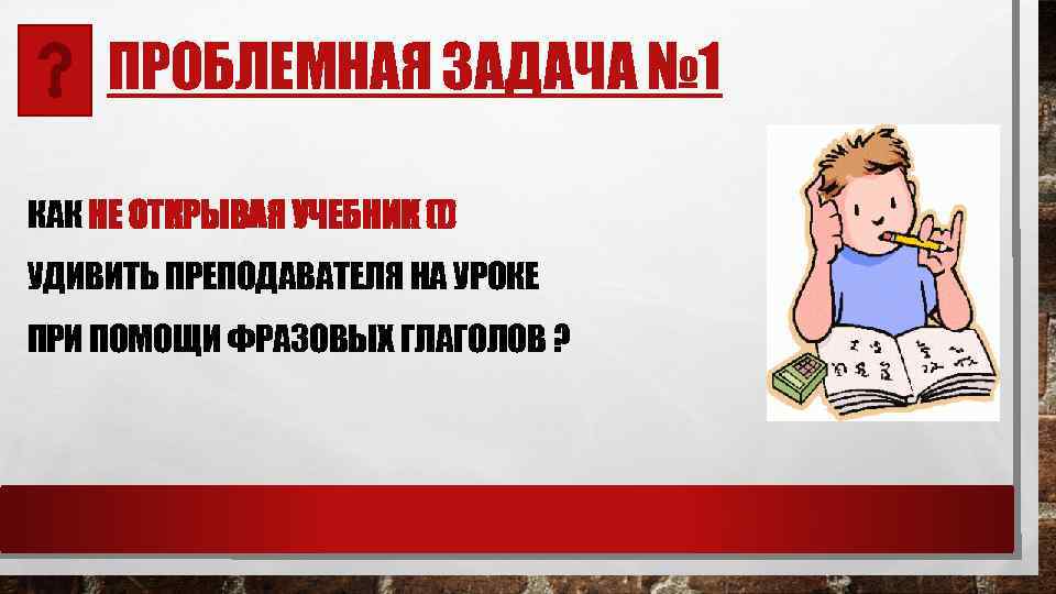 ПРОБЛЕМНАЯ ЗАДАЧА № 1 КАК НЕ ОТКРЫВАЯ УЧЕБНИК (!) УДИВИТЬ ПРЕПОДАВАТЕЛЯ НА УРОКЕ ПРИ