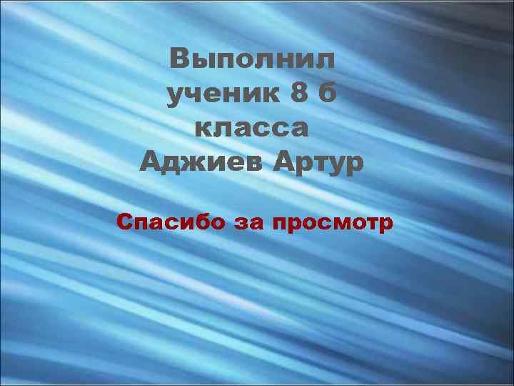 Выполнил ученик 8 б класса Аджиев Артур Спасибо за просмотр 