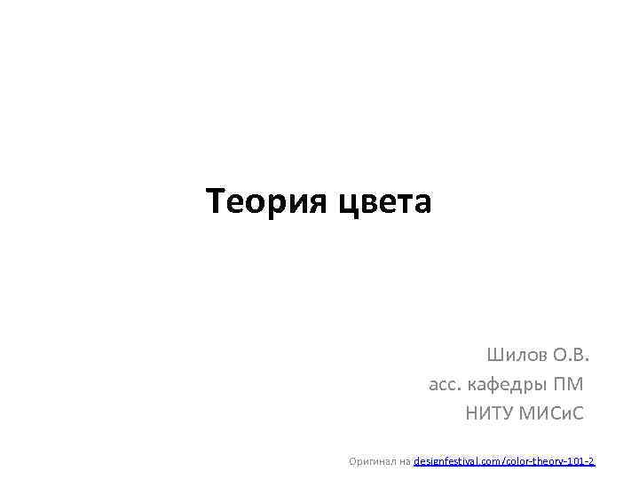 Теория цвета Шилов О. В. асс. кафедры ПМ НИТУ МИСи. С Оригинал на designfestival.