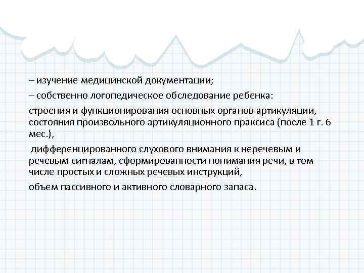 – изучение медицинской документации; – собственно логопедическое обследование ребенка: строения и функционирования основных органов