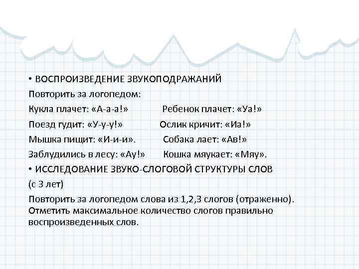  • ВОСПРОИЗВЕДЕНИЕ ЗВУКОПОДРАЖАНИЙ Повторить за логопедом: Кукла плачет: «А-а-а!» Ребенок плачет: «Уа!» Поезд