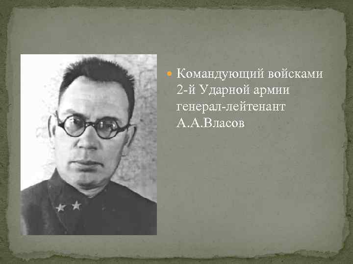  Командующий войсками 2 -й Ударной армии генерал-лейтенант А. А. Власов 