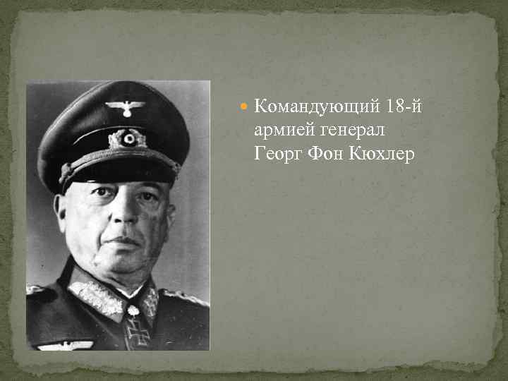  Командующий 18 -й армией генерал Георг Фон Кюхлер 
