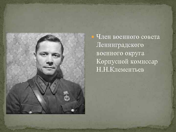  Член военного совета Ленинградского военного округа Корпусной комиссар Н. Н. Клементьев 