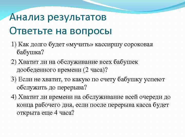 Анализ результатов Ответьте на вопросы 1) Как долго будет «мучить» кассиршу сороковая бабушка? 2)