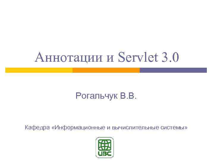 Аннотации и Servlet 3. 0 Рогальчук В. В. Кафедра «Информационные и вычислительные системы» 