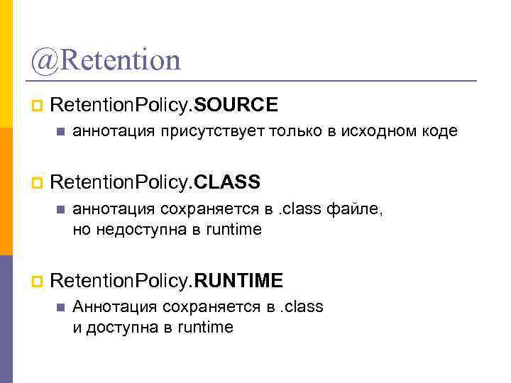 @Retention p Retention. Policy. SOURCE n p Retention. Policy. CLASS n p аннотация присутствует