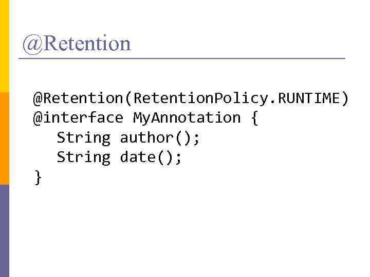 @Retention(Retention. Policy. RUNTIME) @interface My. Annotation { String author(); String date(); } 