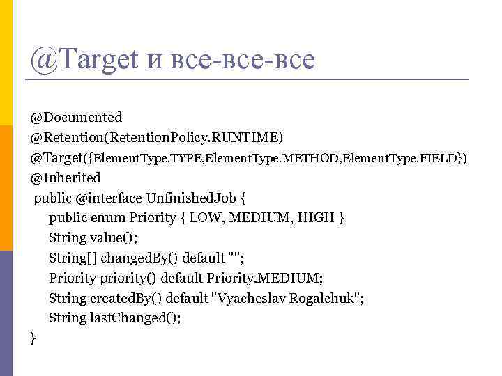 @Target и все-все @Documented @Retention(Retention. Policy. RUNTIME) @Target({Element. Type. TYPE, Element. Type. METHOD, Element.