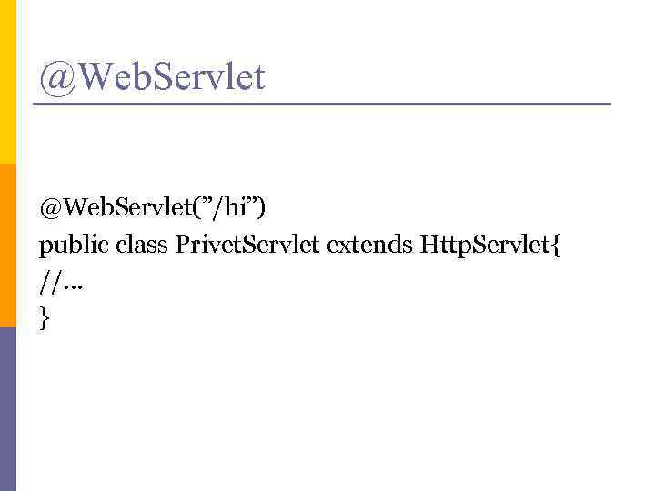 @Web. Servlet(”/hi”) public class Privet. Servlet extends Http. Servlet{ //. . . } 