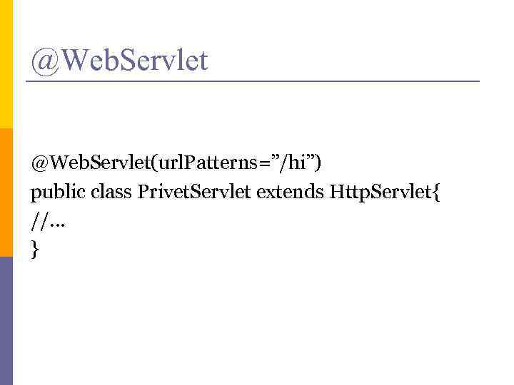 @Web. Servlet(url. Patterns=”/hi”) public class Privet. Servlet extends Http. Servlet{ //. . . }