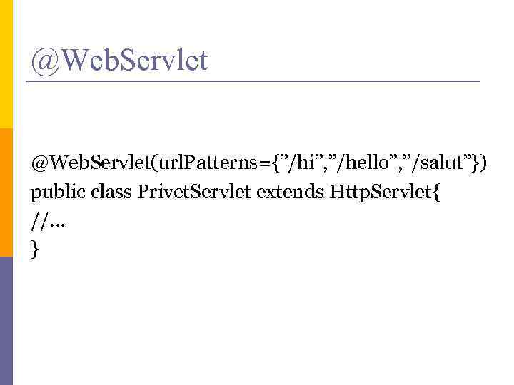 @Web. Servlet(url. Patterns={”/hi”, ”/hello”, ”/salut”}) public class Privet. Servlet extends Http. Servlet{ //. .