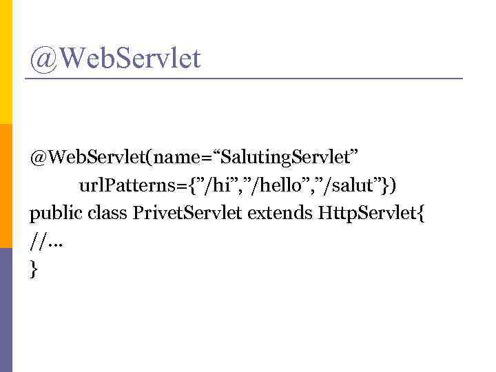 @Web. Servlet(name=“Saluting. Servlet” url. Patterns={”/hi”, ”/hello”, ”/salut”}) public class Privet. Servlet extends Http. Servlet{