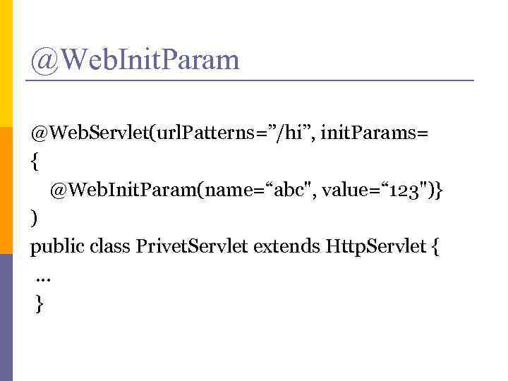 @Web. Init. Param @Web. Servlet(url. Patterns=”/hi”, init. Params= { @Web. Init. Param(name=“abc