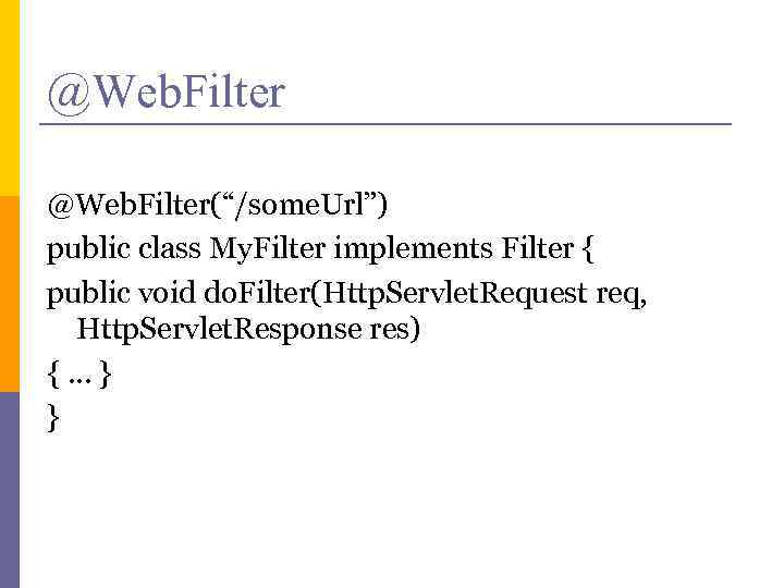 @Web. Filter(“/some. Url”) public class My. Filter implements Filter { public void do. Filter(Http.