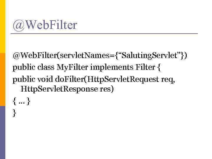 @Web. Filter(servlet. Names={“Saluting. Servlet”}) public class My. Filter implements Filter { public void do.