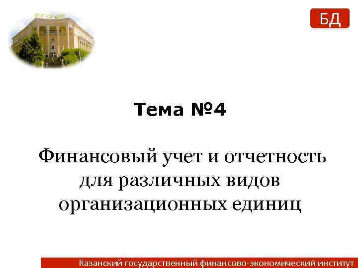 БД Тема № 4 Финансовый учет и отчетность для различных видов организационных единиц Казанский