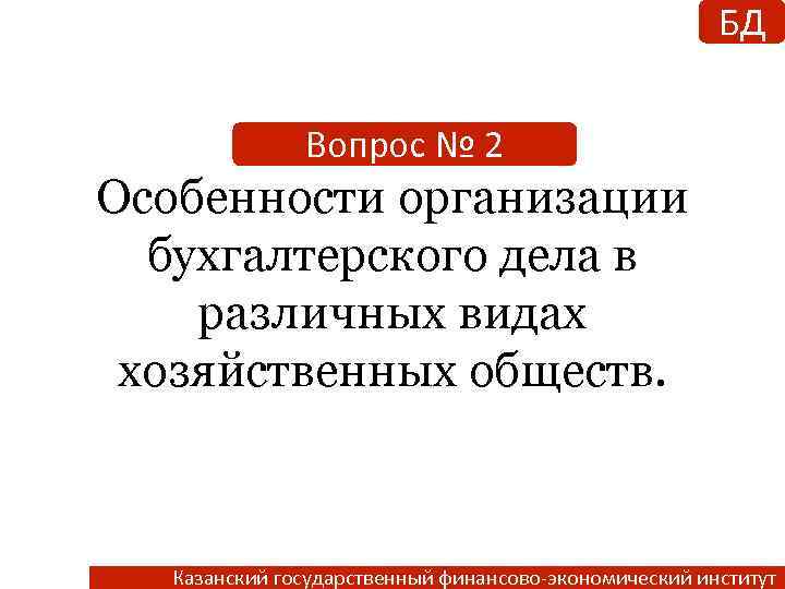 БД Вопрос № 2 Особенности организации бухгалтерского дела в различных видах хозяйственных обществ. Казанский