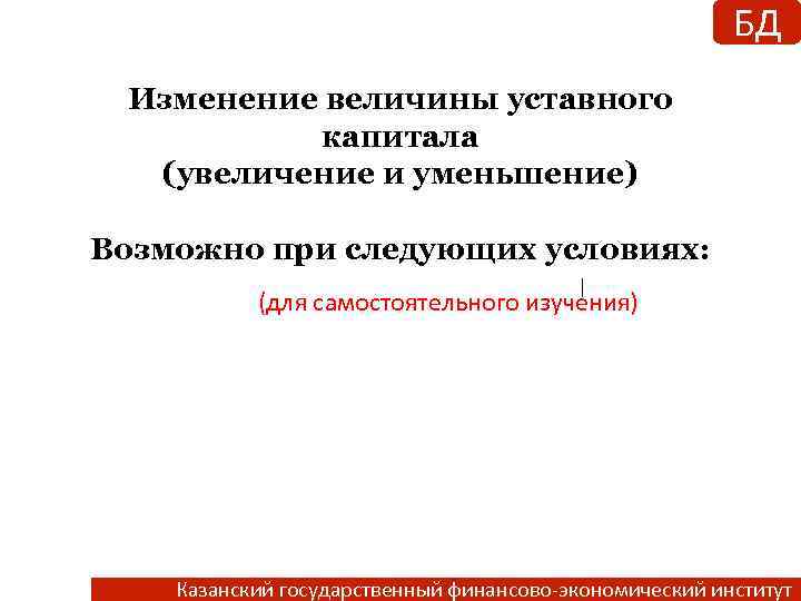 БД Изменение величины уставного капитала (увеличение и уменьшение) Возможно при следующих условиях: (для самостоятельного