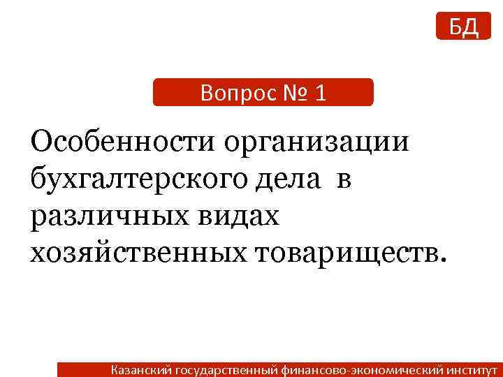 БД Вопрос № 1 Особенности организации бухгалтерского дела в различных видах хозяйственных товариществ. Казанский