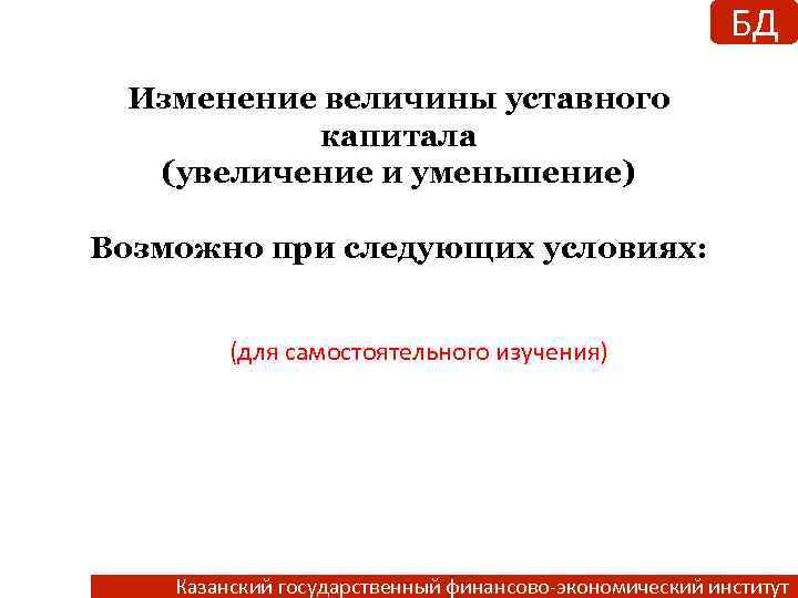 БД Изменение величины уставного капитала (увеличение и уменьшение) Возможно при следующих условиях: (для самостоятельного