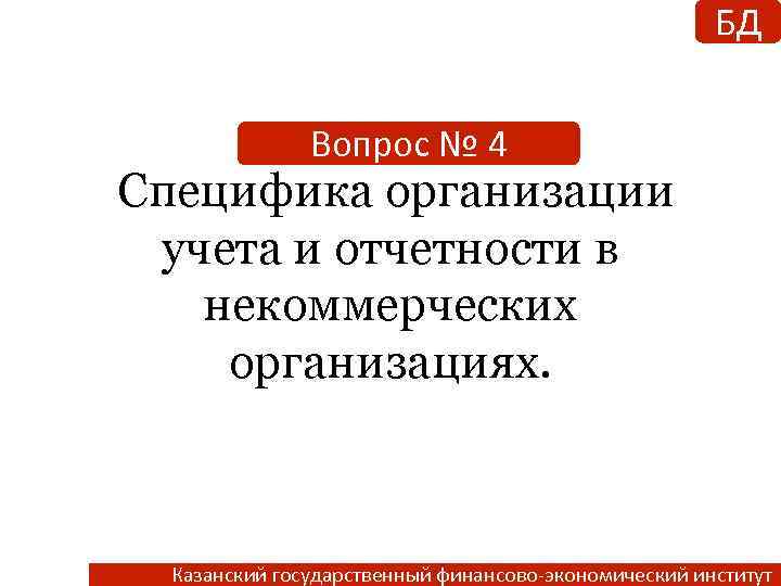 БД Вопрос № 4 Специфика организации учета и отчетности в некоммерческих организациях. Казанский государственный