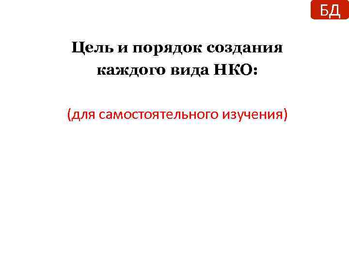 БД Цель и порядок создания каждого вида НКО: (для самостоятельного изучения) 