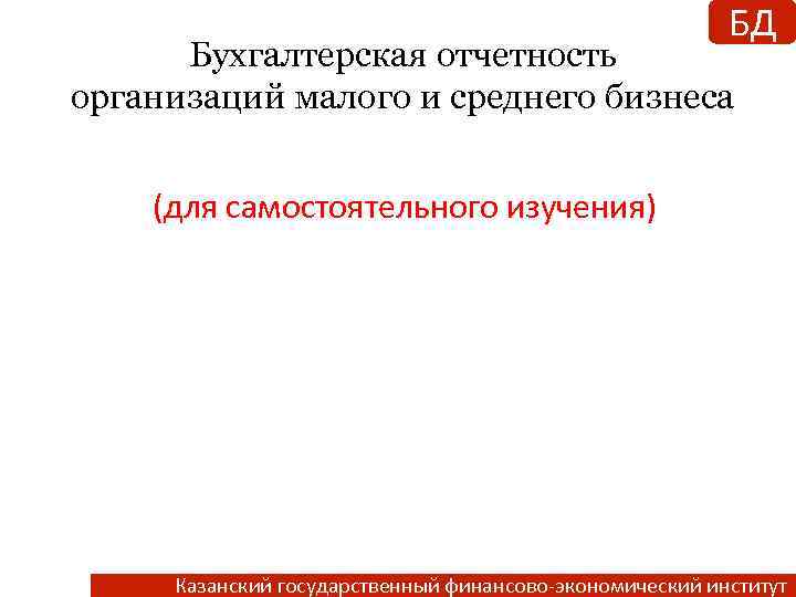 БД Бухгалтерская отчетность организаций малого и среднего бизнеса (для самостоятельного изучения) Казанский государственный финансово-экономический