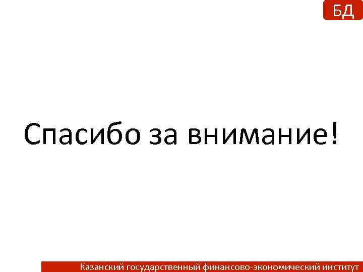 БД Спасибо за внимание! Казанский государственный финансово-экономический институт 