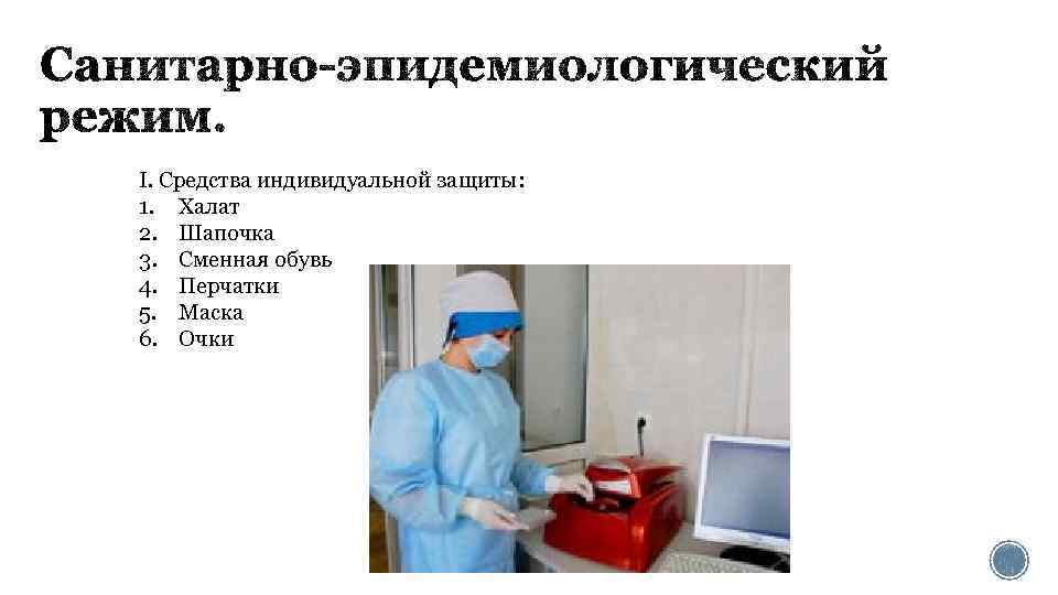 I. Средства индивидуальной защиты: 1. Халат 2. Шапочка 3. Сменная обувь 4. Перчатки 5.