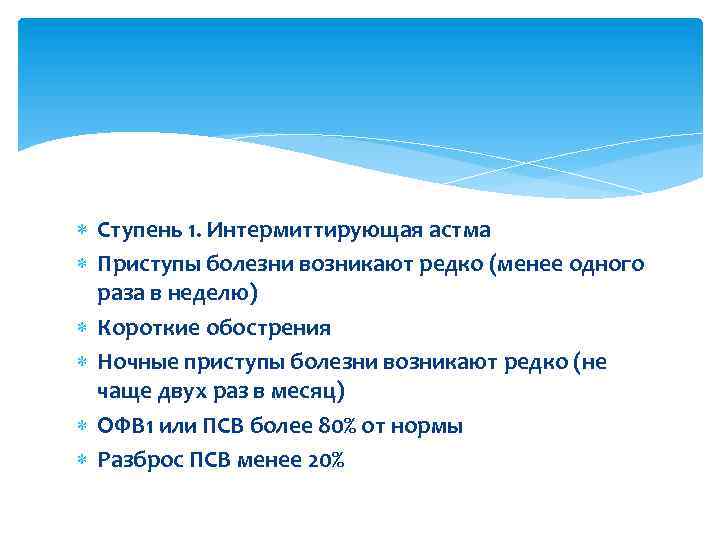  Ступень 1. Интермиттирующая астма Приступы болезни возникают редко (менее одного раза в неделю)
