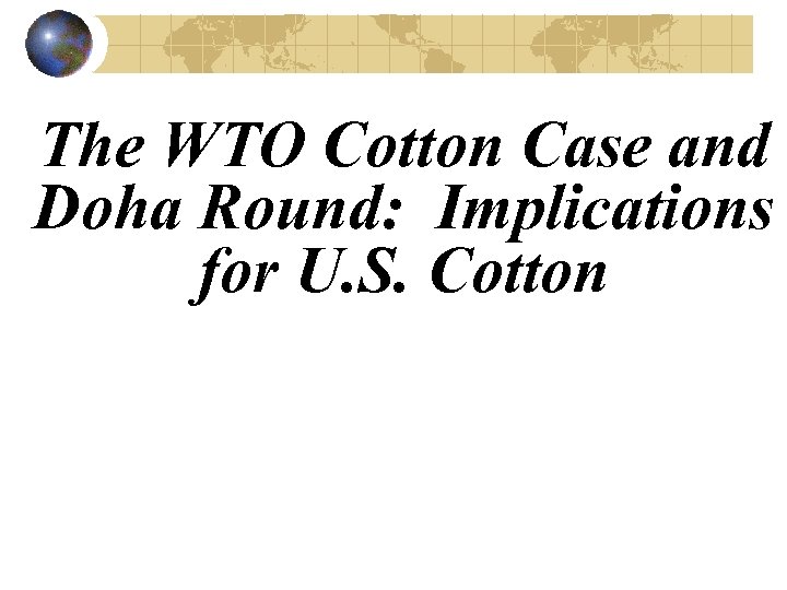 The WTO Cotton Case and Doha Round: Implications for U. S. Cotton 