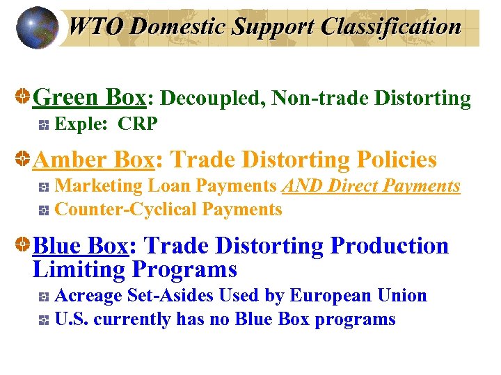 WTO Domestic Support Classification Green Box: Decoupled, Non-trade Distorting Exple: CRP Amber Box: Trade