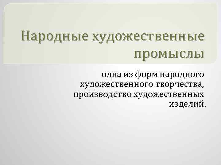 Народные художественные промыслы одна из форм народного художественного творчества, производство художественных изделий. 